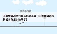 王者荣耀战队技能名称怎么改(王者荣耀战队技能名称怎么改不了)