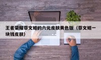 王者荣耀蔡文姬的六元皮肤黄色版（蔡文姬一块钱皮肤）
