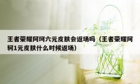 王者荣耀阿珂六元皮肤会返场吗（王者荣耀阿轲1元皮肤什么时候返场）