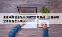 王者荣耀登录显示该模式暂时关闭（王者荣耀登录提醒怎么关闭）