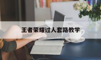 王者荣耀过人套路教学（王者荣耀手法教学）