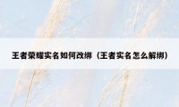 王者荣耀实名如何改绑（王者实名怎么解绑）
