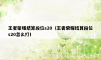 王者荣耀结算段位s20(王者荣耀结算段位s20怎么打)