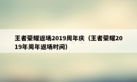 王者荣耀返场2019周年庆（王者荣耀2019年周年返场时间）