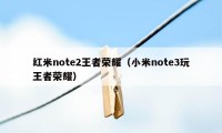 红米note2王者荣耀（小米note3玩王者荣耀）