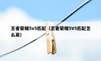 王者荣耀5v5匹配（王者荣耀5V5匹配怎么赢）