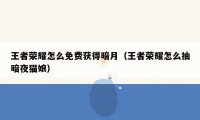 王者荣耀怎么免费获得暗月(王者荣耀怎么抽暗夜猫娘)