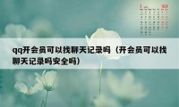 qq开会员可以找聊天记录吗（开会员可以找聊天记录吗安全吗）