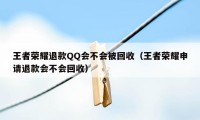 王者荣耀退款QQ会不会被回收（王者荣耀申请退款会不会回收）