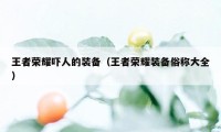 王者荣耀吓人的装备(王者荣耀装备俗称大全)