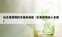 玩王者荣耀的文案高级感（王者荣耀走心文案）