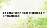 王者荣耀活不过三秒的英雄(王者荣耀活不过三秒的英雄叫什么)