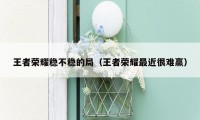 王者荣耀稳不稳的局（王者荣耀最近很难赢）