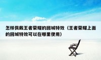 怎样佩戴王者荣耀的回城特效（王者荣耀上面的回城特效可以在哪里使用）