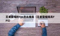 王者荣耀的fps怎么提高（王者荣耀提高FPS）