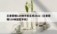 王者荣耀120帧手机名单2022（王者荣耀120帧适配手机）