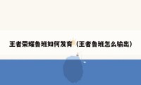 王者荣耀鲁班如何发育（王者鲁班怎么输出）