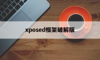 xposed框架破解版（框架xposed下载）