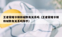王者荣耀卡顿和帧数有关系吗(王者荣耀卡顿和帧数有关系吗知乎)