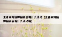 王者荣耀抽神秘商店有什么活动(王者荣耀抽神秘商店有什么活动嘛)
