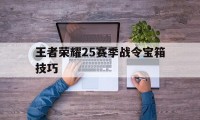 王者荣耀25赛季战令宝箱技巧（王者荣耀赛季末战令宝箱）