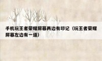 手机玩王者荣耀屏幕两边有印记(玩王者荣耀屏幕左边有一道)