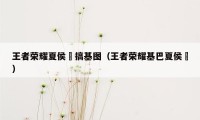 王者荣耀夏侯惇搞基图（王者荣耀基巴夏侯惇）