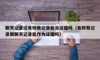 聊天记录还有转账记录能当证据吗（有转账记录跟聊天记录能作为证据吗）