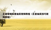 王者荣耀库里抽奖视频教程(王者抽奖技巧视频教程)