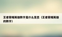 王者荣耀英雄数字是什么意思（王者荣耀英雄的数字）