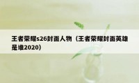 王者荣耀s26封面人物（王者荣耀封面英雄是谁2020）