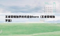 王者荣耀伽罗的欢迎会kuro(王者荣耀伽罗篇)
