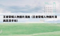 王者荣耀人物图片漫画(王者荣耀人物图片漫画高清手绘)