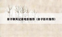 亲子聊天记录电影推荐（亲子影片推荐）