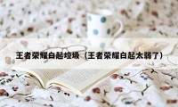 王者荣耀白起垃圾(王者荣耀白起太弱了)
