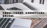 王者荣耀上王者容易吗（王者荣耀为什么那么容易上王者）