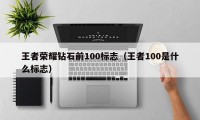 王者荣耀钻石前100标志（王者100是什么标志）