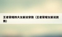 王者荣耀四大女解说穿旗（王者荣耀女解说跳舞）