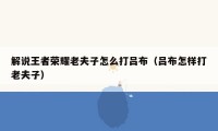 解说王者荣耀老夫子怎么打吕布（吕布怎样打老夫子）