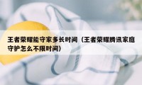 王者荣耀能守家多长时间（王者荣耀腾讯家庭守护怎么不限时间）