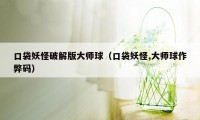 口袋妖怪破解版大师球（口袋妖怪,大师球作弊码）