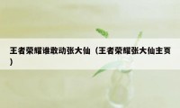 王者荣耀谁敢动张大仙（王者荣耀张大仙主页）