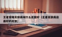 王者荣耀皮肤商城什么皮肤好（王者皮肤商店最好的皮肤）