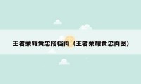 王者荣耀黄忠搭档肉（王者荣耀黄忠肉图）