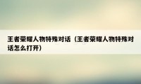 王者荣耀人物特殊对话（王者荣耀人物特殊对话怎么打开）