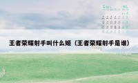 王者荣耀射手叫什么姬(王者荣耀射手是谁)