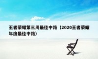 王者荣耀第三周最佳中路（2020王者荣耀年度最佳中路）