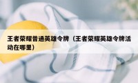 王者荣耀普通英雄令牌(王者荣耀英雄令牌活动在哪里)