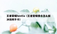 王者荣耀hentia（王者荣耀很卡怎么解决但网不卡）