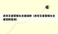 虎牙王者荣耀女主播貂蝉(虎牙王者荣耀女主播貂蝉是谁)
